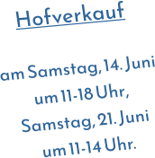 Hofverkauf  am Samstag, 14. Juni um 11-18 Uhr, Samstag, 21. Juni um 11-14 Uhr.