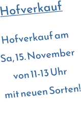 Hofverkauf  Hofverkauf am  Sa, 15. November  von 11-13 Uhr  mit neuen Sorten!